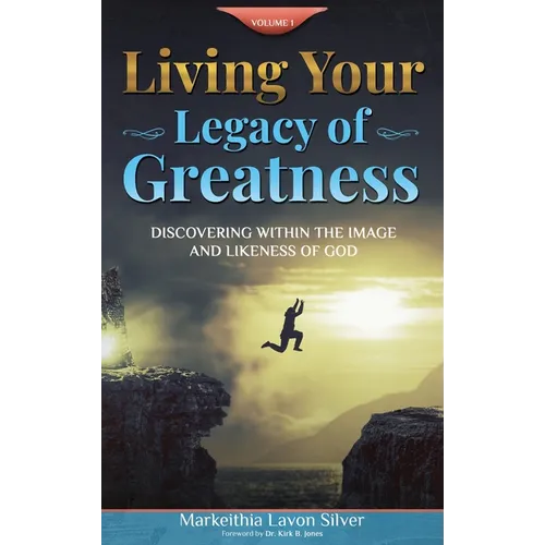 Living Your Legacy Of Greatness Volume One: Discovering Within the Image and Likeness of God