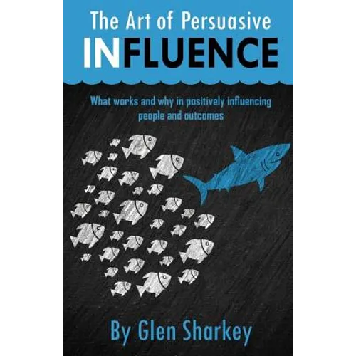 The Art of Persuasive Influence: What Works and Why in Positively Influencing People and Outcomes