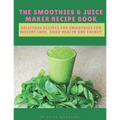 The Smoothies & Juice Maker Recipe Book: Delicious recipes for smoothies for weight loss, good health and energy