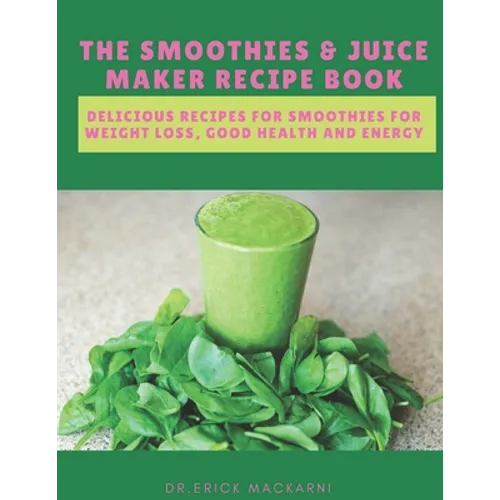 The Smoothies & Juice Maker Recipe Book: Delicious recipes for smoothies for weight loss, good health and energy