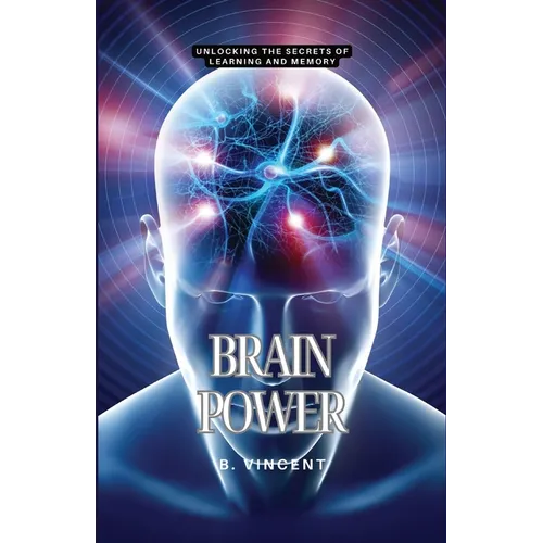 Brain Power: Unlocking the Secrets of Learning and Memory