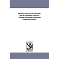 The War Powers of the President, and the Legislative Powers of Congress in Relation to Rebellion, Treason and Slavery.