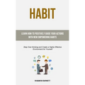Habit: Learn How to Positively Guide Your Actions with New Empowering Habits (Stop Over thinking and Create a Highly Effective Environment for Yoursel