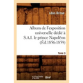 Album de l'Exposition Universelle Dédié À S. A. I. Le Prince Napoléon. Tome 3 (Éd.1856-1859)