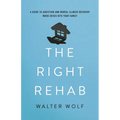 The Right Rehab: A Guide to Addiction and Mental Illness Recovery When Crisis Hits Your Family