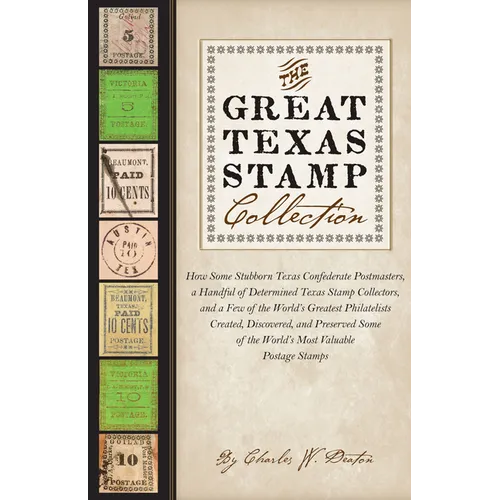 The Great Texas Stamp Collection: How Some Stubborn Texas Confederate Postmasters, a Handful of Determined Texas Stamp Collectors, and a Few of the Wo