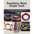 Kumihimo Made Simple Book: Step by Step Guide to Crafting Elegant Braided Patterns and Beaded Jewelry