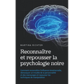 Reconnaître et repousser la psychologie noire: Comment reconnaître l'influence émotionnelle, démasquer un trouble de la personnalité et des mensonges