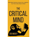 The Critical Mind: Make Better Decisions, Improve Your Judgment, and Think a Step Ahead of Others