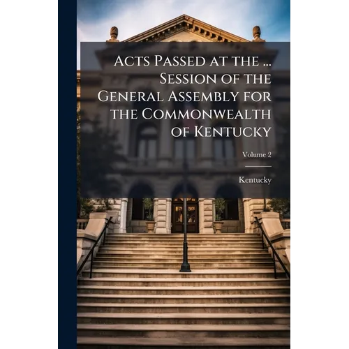 Acts Passed at the ... Session of the General Assembly for the Commonwealth of Kentucky; Volume 2