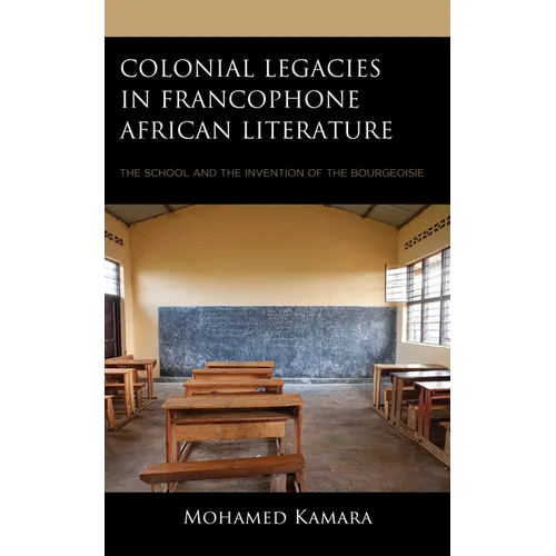 Colonial Legacies in Francophone African Literature: The School and the Invention of the Bourgeoisie