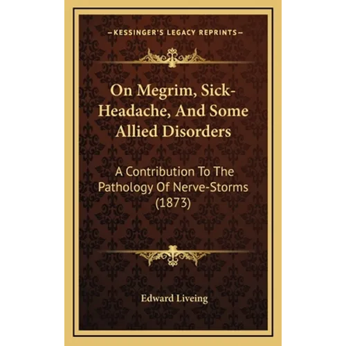 On Megrim, Sick-Headache, And Some Allied Disorders: A Contribution To The Pathology Of Nerve-Storms (1873)