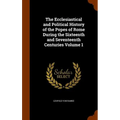 The Ecclesiastical and Political History of the Popes of Rome During the Sixteenth and Seventeenth Centuries Volume 1