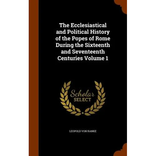 The Ecclesiastical and Political History of the Popes of Rome During the Sixteenth and Seventeenth Centuries Volume 1