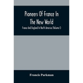 Pioneers Of France In The New World. France And England In North America (Volume I)