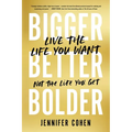 Bigger, Better, Bolder: Live the Life You Want, Not the Life You Get