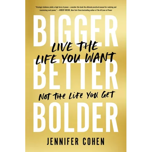 Bigger, Better, Bolder: Live the Life You Want, Not the Life You Get