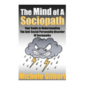 The Mind Of A Sociopath: Your Guide to Understanding The Anti-Social Personality Disorder of Sociopaths