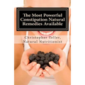 The Most Powerful Constipation Natural Remedies Available: Discover a Constipation Cure Using Herbs, Juices, Fruits, Vegetables, and Food.