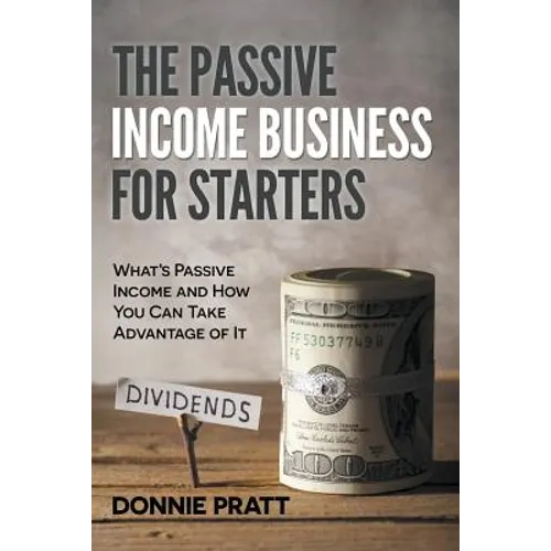 The Passive Income Business for Starters: What's Passive Income and How You Can Take Advantage of It