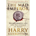 The Mad Emperor: Heliogabalus and the Decadence of Rome