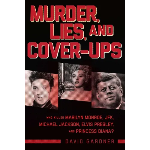 Murder, Lies, and Cover-Ups: Who Killed Marilyn Monroe, Jfk, Michael Jackson, Elvis Presley, and Princess Diana?