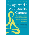 The Ayurvedic Approach to Cancer: Engaging Your Body's Powerful Healing Abilities Through Mindset, Diet and Lifestyle