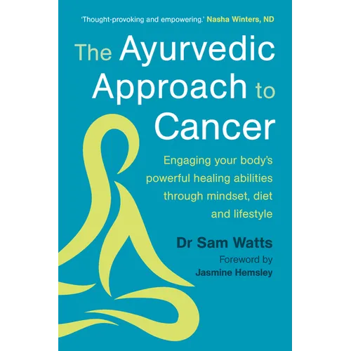 The Ayurvedic Approach to Cancer: Engaging Your Body's Powerful Healing Abilities Through Mindset, Diet and Lifestyle