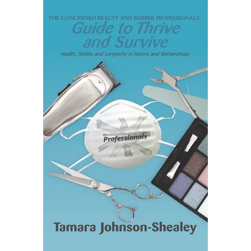 The Concerned Beauty and Barber Professionals' Guide to Thrive and Survive: Health, Safety and Longevity in Salons and Barbershops