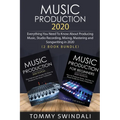 Music Production 2020: Everything You Need To Know About Producing Music, Studio Recording, Mixing, Mastering and Songwriting in 2020 (2 Book Bundle)