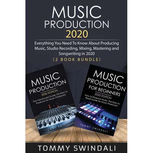 Music Production 2020: Everything You Need To Know About Producing Music, Studio Recording, Mixing, Mastering and Songwriting in 2020 (2 Book Bundle)