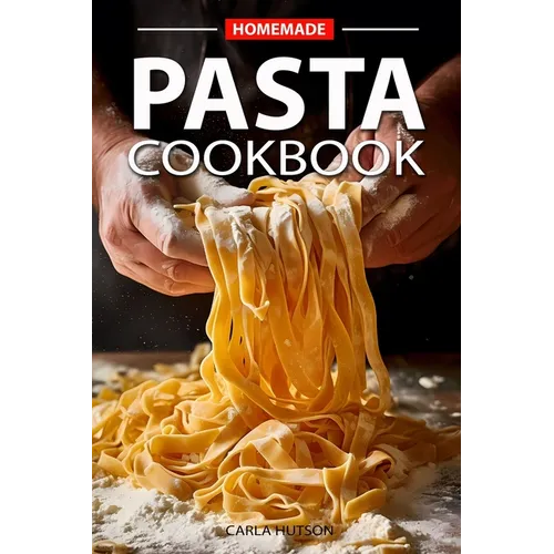 Homemade Pasta Cookbook: Elevate Your Meals with Pasta and Sauces for Every Occasion and Everyday