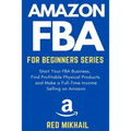 Amazon FBA for Beginners Series: Start Your FBA Business, Find Profitable Physical Products, Do Keyword Research and Make a Full-Time Income Selling o