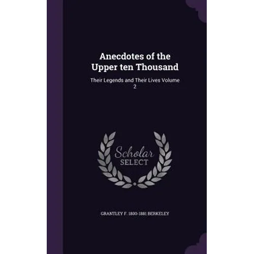 Anecdotes of the Upper ten Thousand: Their Legends and Their Lives Volume 2