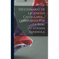 Diccionario De La Lengua Castellana ... Compuesto Por La Real Academia Espanola