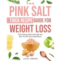 The Pink Salt Trick Recipe Guide For Weight Loss: Boost Energy, Detox Naturally And Burn Fat with One Simple Ritual