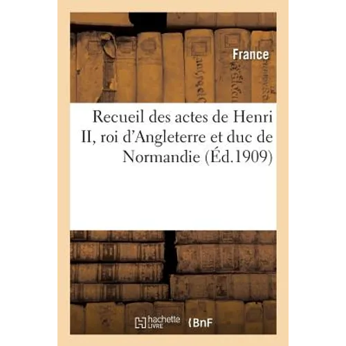 Recueil Des Actes de Henri II, Roi d'Angleterre Et Duc de Normandie: Concernant Les Provinces Françaises Et Les Affaires de France