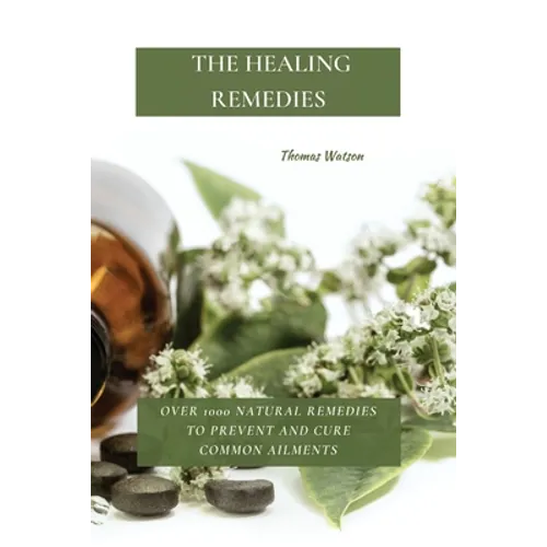 The Healing Remedies: Over 1000 Natural Remedies to Prevent and Cure Common Ailments