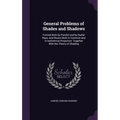 General Problems of Shades and Shadows: Formed Both by Parallel and by Radial Rays; and Shown Both in Common and in Isometrical Projection: Together W