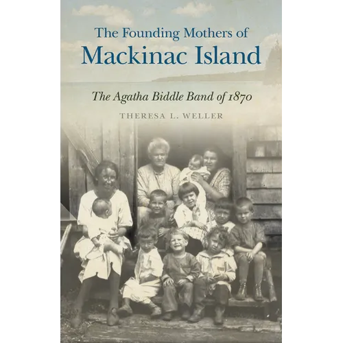 The Founding Mothers of Mackinac Island: The Agatha Biddle Band of 1870