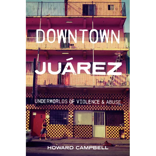 Downtown Juárez: Underworlds of Violence and Abuse