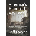 America's Haunted Asylums: A Ghost Hunter's Guide