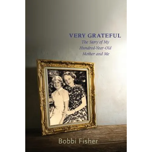 Very Grateful: The Story of My Hundred-Year-Old Mother and Me