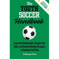 The Youth Soccer Handbook: Learn the Fundamentals, Sharpen Your Skills, and Develop Winning Strategies to Dominate the Pitch