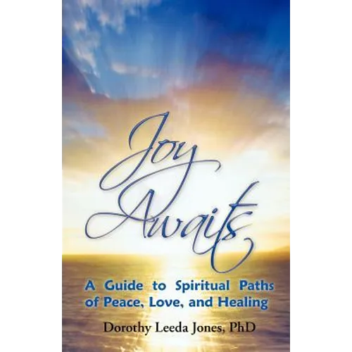 Joy Awaits: A Guide to Spiritual Paths of Peace, Love, and Healing
