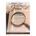 The Bible's True History of Jesus: According to the King James Version
