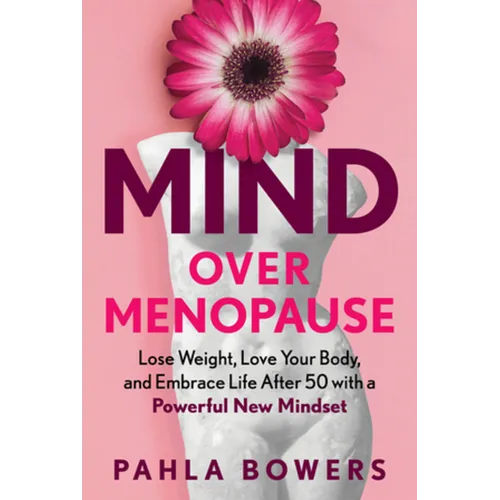 Mind Over Menopause: Lose Weight, Love Your Body, and Embrace Life After 50 with a Powerful New Mindset