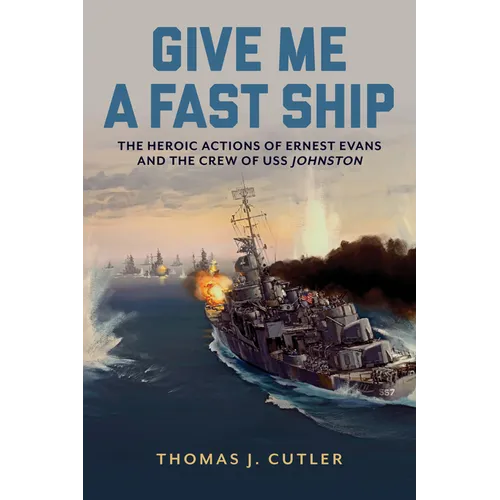 Give Me a Fast Ship: The Heroic Actions of Ernest Evans and the Crew of USS Johnston