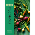 Preserved: Vegetables: 25 Recipes