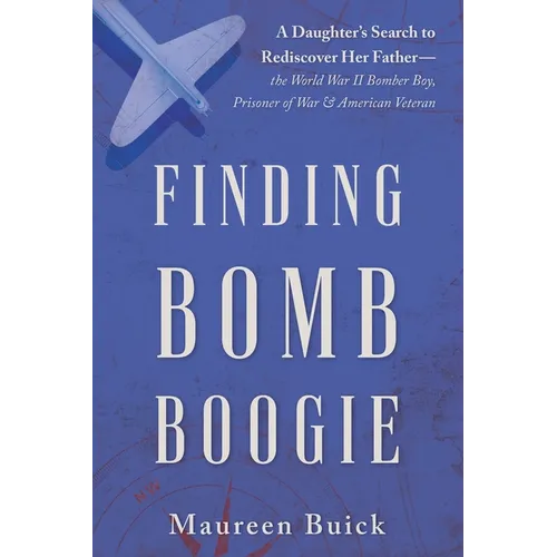 Finding Bomb Boogie: A Daughter's Search to Rediscover Her Father-the World War II Bomber Boy, Prisoner of War, and American Veteran